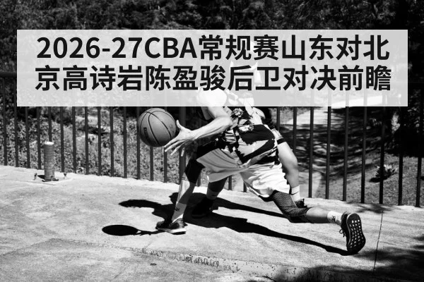 2026-27CBA常规赛山东对北京高诗岩陈盈骏后卫对决前瞻