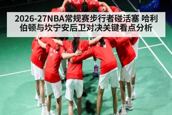 2026-27NBA常规赛步行者碰活塞 哈利伯顿与坎宁安后卫对决关键看点分析 - NineGames